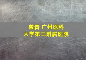 曾青 广州医科大学第三附属医院